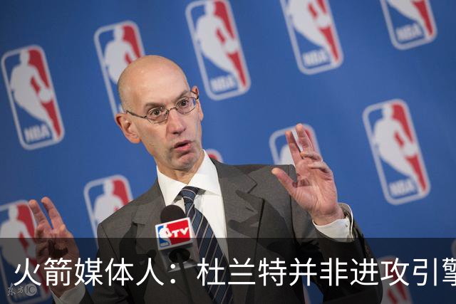 火箭媒体人：杜兰特并非进攻引擎 而申京具备成为争冠核心潜力
